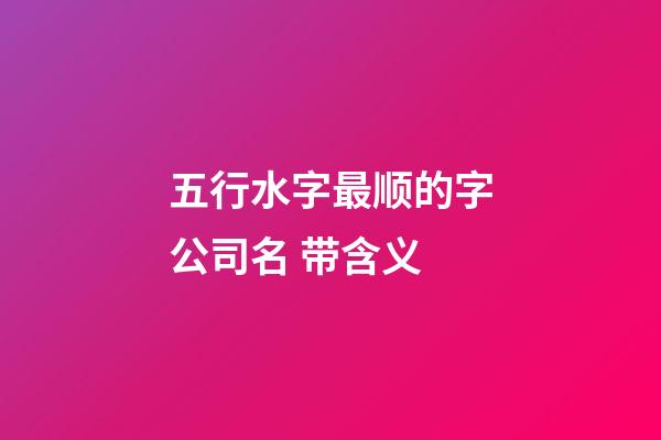 五行水字最顺的字公司名 带含义-第1张-公司起名-玄机派